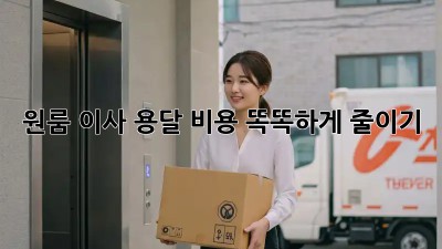 원룸 이사, 용달 비용 똑똑하게 줄이기!