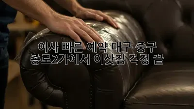 이사 빠른 예약: 대구 중구 종로2가에서 이삿짐 걱정 끝!