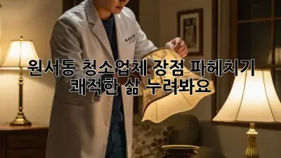 원서동 청소업체✨ 장점 파헤치기: 쾌적한 삶 누려봐요! 🏡
