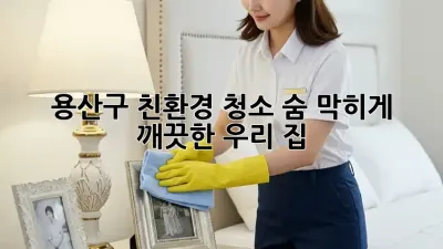 용산구 친환경 청소✨ 숨 막히게 깨끗한 우리 집🏡
